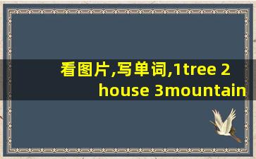 看图片,写单词,1tree 2house 3mountain